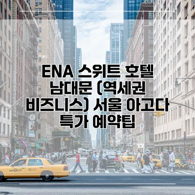 ENA 스위트 호텔 남대문 (역세권 비즈니스) 서울 아고다 특가 예약팁
