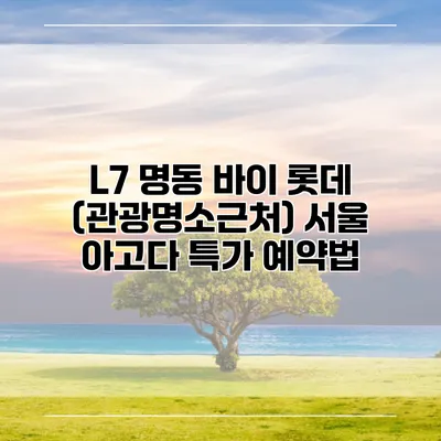 L7 명동 바이 롯데 (관광명소근처) 서울 아고다 특가 예약법