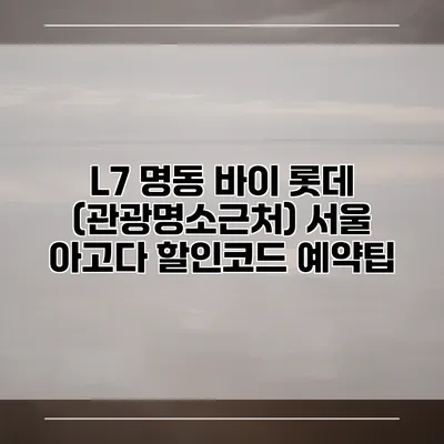 L7 명동 바이 롯데 (관광명소근처) 서울 아고다 할인코드 예약팁