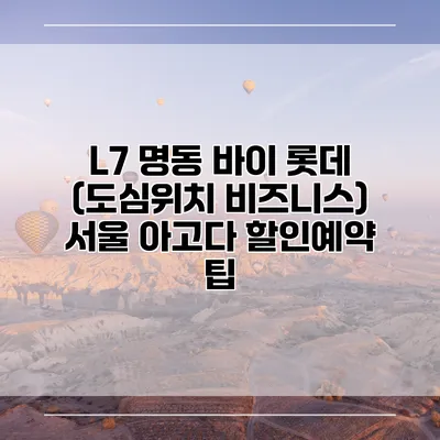 L7 명동 바이 롯데 (도심위치 비즈니스) 서울 아고다 할인예약 팁