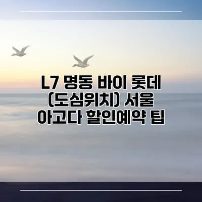 L7 명동 바이 롯데 (도심위치) 서울 아고다 할인예약 팁