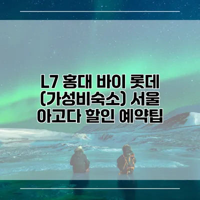 L7 홍대 바이 롯데 (가성비숙소) 서울 아고다 할인 예약팁
