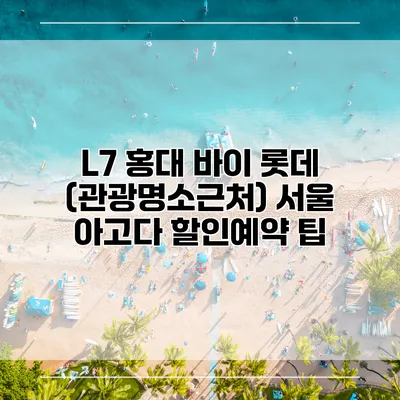 L7 홍대 바이 롯데 (관광명소근처) 서울 아고다 할인예약 팁