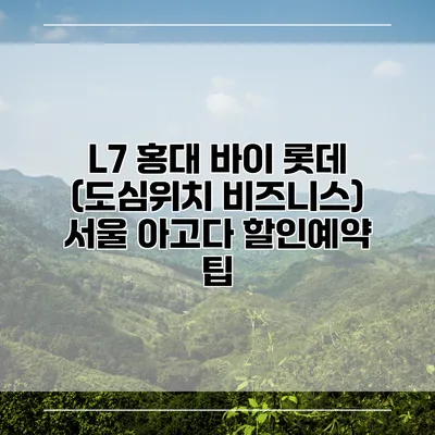 L7 홍대 바이 롯데 (도심위치 비즈니스) 서울 아고다 할인예약 팁