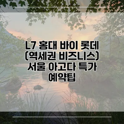 L7 홍대 바이 롯데 (역세권 비즈니스) 서울 아고다 특가 예약팁