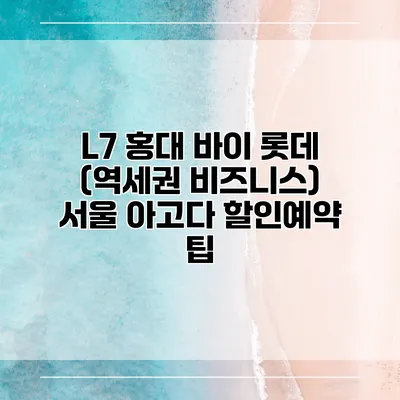 L7 홍대 바이 롯데 (역세권 비즈니스) 서울 아고다 할인예약 팁