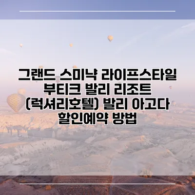 그랜드 스미냑 라이프스타일 부티크 발리 리조트 (럭셔리호텔) 발리 아고다 할인예약 방법