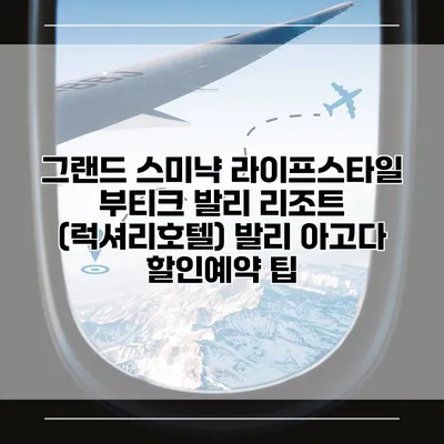 그랜드 스미냑 라이프스타일 부티크 발리 리조트 (럭셔리호텔) 발리 아고다 할인예약 팁