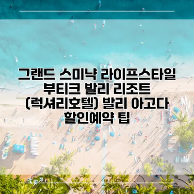 그랜드 스미냑 라이프스타일 부티크 발리 리조트 (럭셔리호텔) 발리 아고다 할인예약 팁