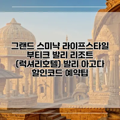 그랜드 스미냑 라이프스타일 부티크 발리 리조트 (럭셔리호텔) 발리 아고다 할인코드 예약팁