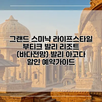 그랜드 스미냑 라이프스타일 부티크 발리 리조트 (바다전망) 발리 아고다 할인 예약가이드
