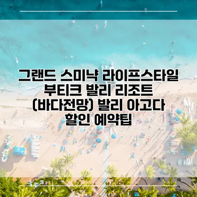 그랜드 스미냑 라이프스타일 부티크 발리 리조트 (바다전망) 발리 아고다 할인 예약팁