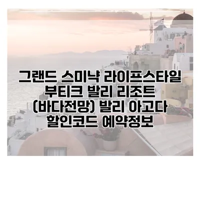 그랜드 스미냑 라이프스타일 부티크 발리 리조트 (바다전망) 발리 아고다 할인코드 예약정보