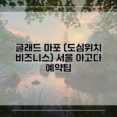 글래드 마포 (도심위치 비즈니스) 서울 아고다 예약팁