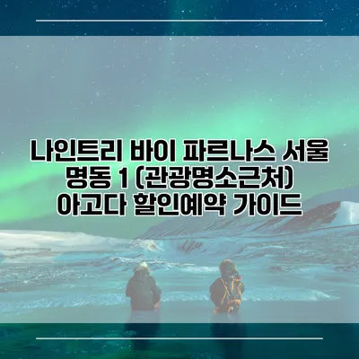 나인트리 바이 파르나스 서울 명동 1 (관광명소근처) 아고다 할인예약 가이드
