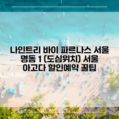 나인트리 바이 파르나스 서울 명동 1 (도심위치) 서울 아고다 할인예약 꿀팁