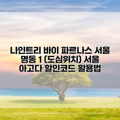 나인트리 바이 파르나스 서울 명동 1 (도심위치) 서울 아고다 할인코드 활용법