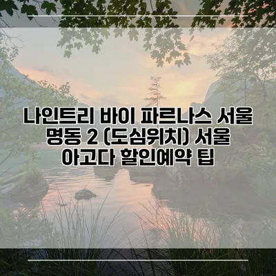 나인트리 바이 파르나스 서울 명동 2 (도심위치) 서울 아고다 할인예약 팁