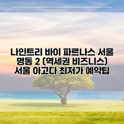 나인트리 바이 파르나스 서울 명동 2 (역세권 비즈니스) 서울 아고다 최저가 예약팁