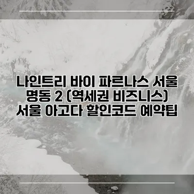 나인트리 바이 파르나스 서울 명동 2 (역세권 비즈니스) 서울 아고다 할인코드 예약팁