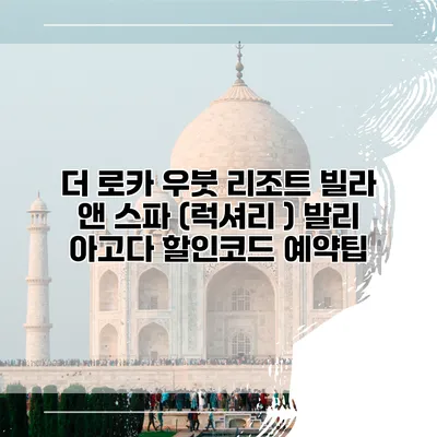 더 로카 우붓 리조트 빌라 앤 스파 (럭셔리 ) 발리 아고다 할인코드 예약팁