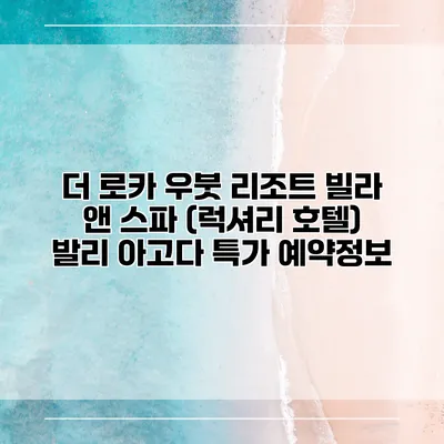 더 로카 우붓 리조트 빌라 앤 스파 (럭셔리 호텔) 발리 아고다 특가 예약정보