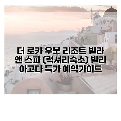 더 로카 우붓 리조트 빌라 앤 스파 (럭셔리숙소) 발리 아고다 특가 예약가이드
