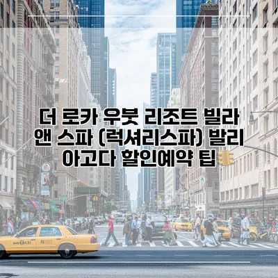 더 로카 우붓 리조트 빌라 앤 스파 (럭셔리스파) 발리 아고다 할인예약 팁