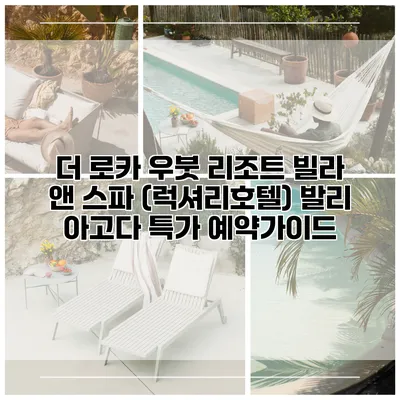 더 로카 우붓 리조트 빌라 앤 스파 (럭셔리호텔) 발리 아고다 특가 예약가이드