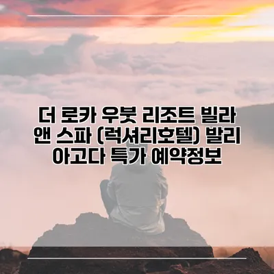 더 로카 우붓 리조트 빌라 앤 스파 (럭셔리호텔) 발리 아고다 특가 예약정보