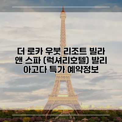 더 로카 우붓 리조트 빌라 앤 스파 (럭셔리호텔) 발리 아고다 특가 예약정보