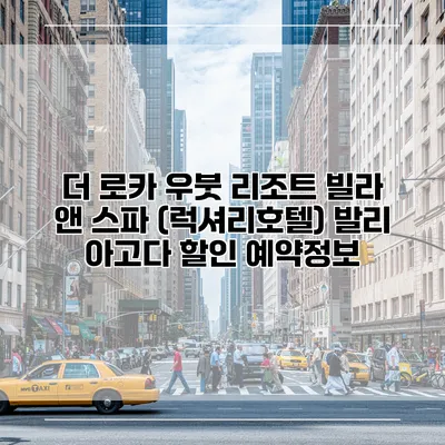 더 로카 우붓 리조트 빌라 앤 스파 (럭셔리호텔) 발리 아고다 할인 예약정보