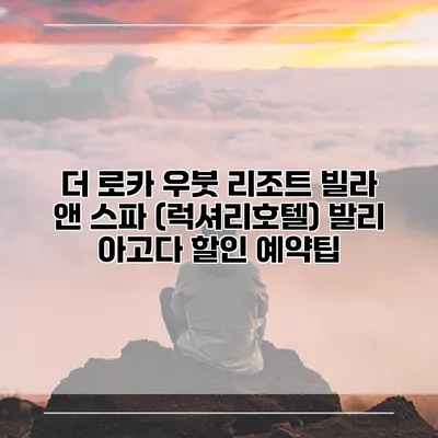 더 로카 우붓 리조트 빌라 앤 스파 (럭셔리호텔) 발리 아고다 할인 예약팁