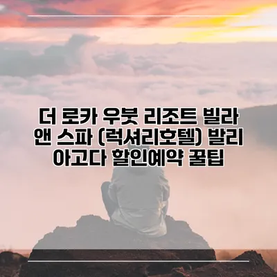 더 로카 우붓 리조트 빌라 앤 스파 (럭셔리호텔) 발리 아고다 할인예약 꿀팁