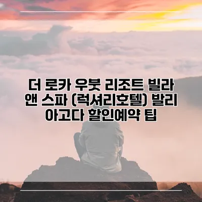 더 로카 우붓 리조트 빌라 앤 스파 (럭셔리호텔) 발리 아고다 할인예약 팁