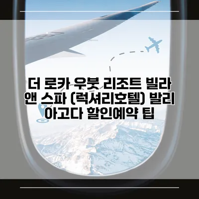 더 로카 우붓 리조트 빌라 앤 스파 (럭셔리호텔) 발리 아고다 할인예약 팁
