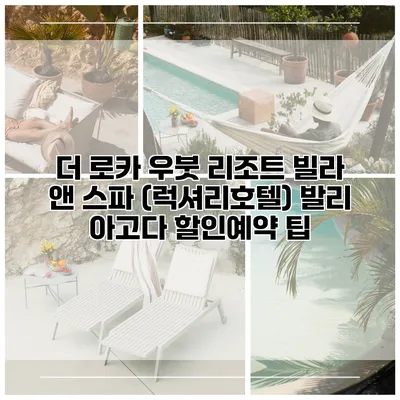 더 로카 우붓 리조트 빌라 앤 스파 (럭셔리호텔) 발리 아고다 할인예약 팁