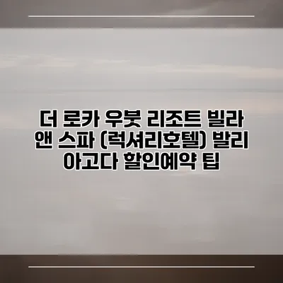 더 로카 우붓 리조트 빌라 앤 스파 (럭셔리호텔) 발리 아고다 할인예약 팁