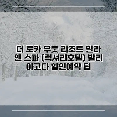 더 로카 우붓 리조트 빌라 앤 스파 (럭셔리호텔) 발리 아고다 할인예약 팁