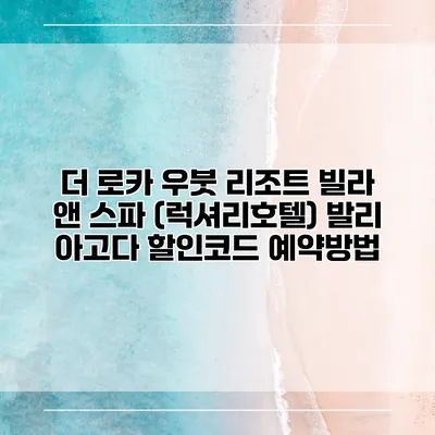 더 로카 우붓 리조트 빌라 앤 스파 (럭셔리호텔) 발리 아고다 할인코드 예약방법