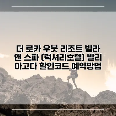 더 로카 우붓 리조트 빌라 앤 스파 (럭셔리호텔) 발리 아고다 할인코드 예약방법
