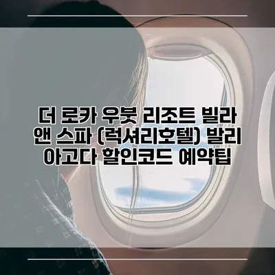 더 로카 우붓 리조트 빌라 앤 스파 (럭셔리호텔) 발리 아고다 할인코드 예약팁