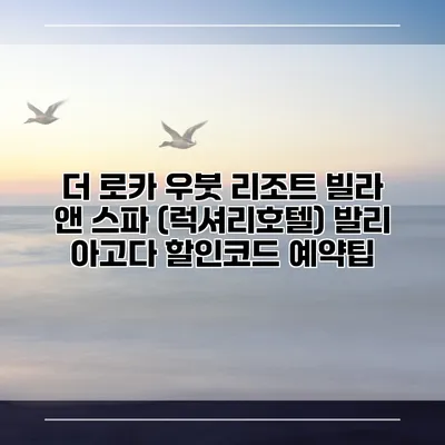 더 로카 우붓 리조트 빌라 앤 스파 (럭셔리호텔) 발리 아고다 할인코드 예약팁