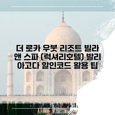 더 로카 우붓 리조트 빌라 앤 스파 (럭셔리호텔) 발리 아고다 할인코드 활용 팁