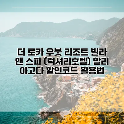 더 로카 우붓 리조트 빌라 앤 스파 (럭셔리호텔) 발리 아고다 할인코드 활용법