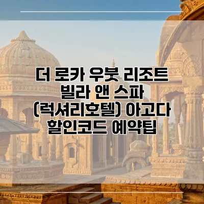 더 로카 우붓 리조트 빌라 앤 스파 (럭셔리호텔) 아고다 할인코드 예약팁