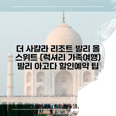 더 사칼라 리조트 발리 올 스위트 (럭셔리 가족여행) 발리 아고다 할인예약 팁