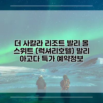 더 사칼라 리조트 발리 올 스위트 (럭셔리호텔) 발리 아고다 특가 예약정보