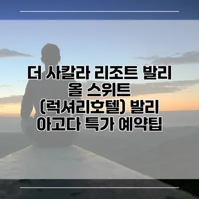 더 사칼라 리조트 발리 올 스위트 (럭셔리호텔) 발리 아고다 특가 예약팁