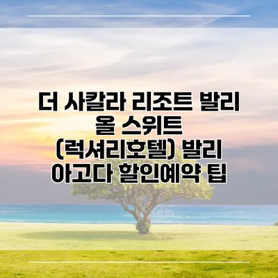 더 사칼라 리조트 발리 올 스위트 (럭셔리호텔) 발리 아고다 할인예약 팁
